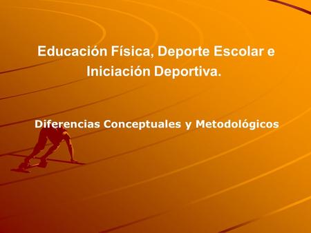 Educación Física, Deporte Escolar e Iniciación Deportiva. Diferencias Conceptuales y Metodológicos.