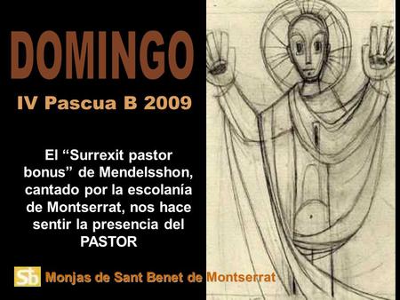 Monjas de Sant Benet de Montserrat El “Surrexit pastor bonus” de Mendelsshon, cantado por la escolanía de Montserrat, nos hace sentir la presencia del.