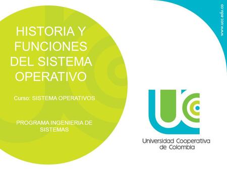 HISTORIA Y FUNCIONES DEL SISTEMA OPERATIVO Curso: SISTEMA OPERATIVOS PROGRAMA INGENIERIA DE SISTEMAS.