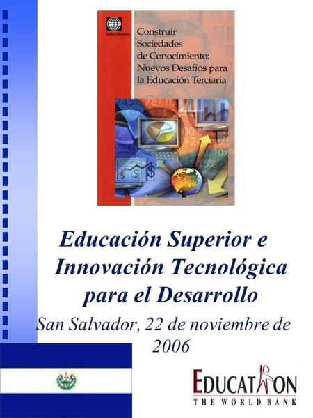 Educación Superior e Innovación Tecnológica para el Desarrollo San Salvador, 22 de noviembre de 2006.