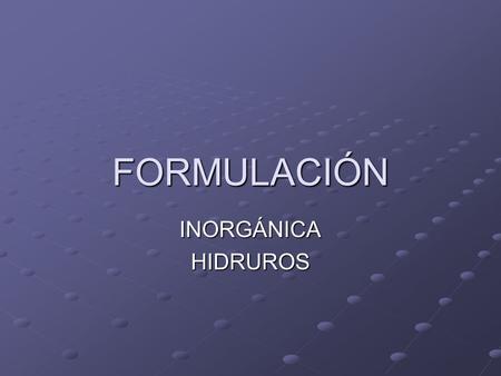 FORMULACIÓN INORGÁNICAHIDRUROS. HIDRUROS: Son combinaciones binarias del hidrógeno con los metales, en las que el H tiene número de oxidación -1.