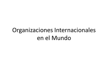 Organizaciones Internacionales en el Mundo. ITU- International Telecommunication Union Su trabajo es estandarizar las comunicaciones internacionales en.