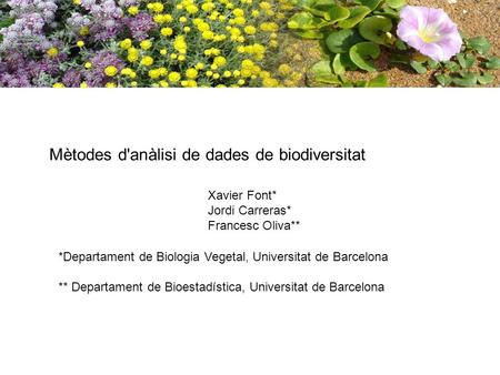 Mètodes d'anàlisi de dades de biodiversitat Xavier Font* Jordi Carreras* Francesc Oliva** *Departament de Biologia Vegetal, Universitat de Barcelona **