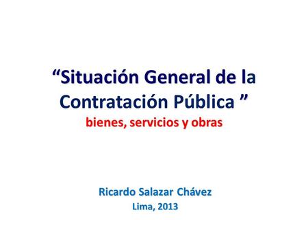 “Situación General de l ” bienes, servicios y obras “Situación General de la Contratación Pública ” bienes, servicios y obras Ricardo Salazar Chávez Lima,