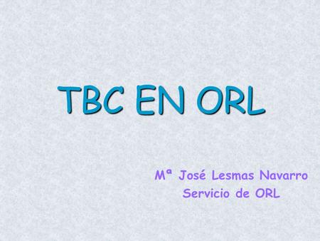 TBC EN ORL Mª José Lesmas Navarro Servicio de ORL.