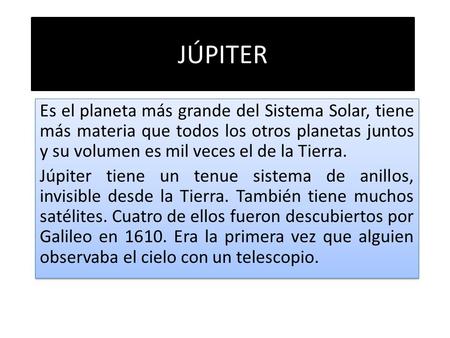 JÚPITER Es el planeta más grande del Sistema Solar, tiene más materia que todos los otros planetas juntos y su volumen es mil veces el de la Tierra. Júpiter.