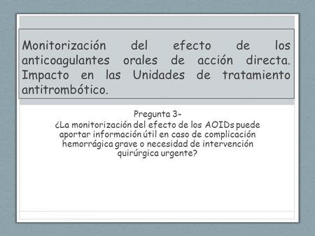 Monitorización del efecto de los anticoagulantes orales de acción directa. Impacto en las Unidades de tratamiento antitrombótico. Pregunta 3- ¿La monitorización.