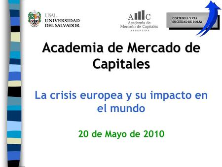 Academia de Mercado de Capitales Academia de Mercado de Capitales La crisis europea y su impacto en el mundo 20 de Mayo de 2010.