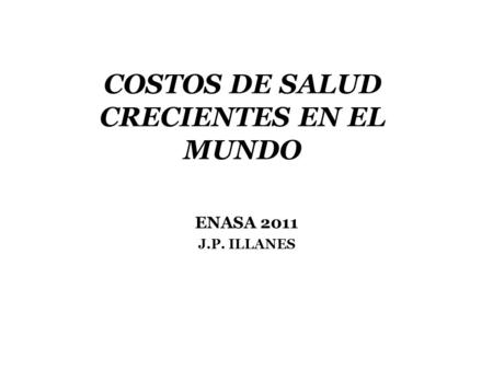 COSTOS DE SALUD CRECIENTES EN EL MUNDO ENASA 2011 J.P. ILLANES.
