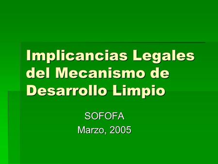 Implicancias Legales del Mecanismo de Desarrollo Limpio SOFOFA Marzo, 2005.