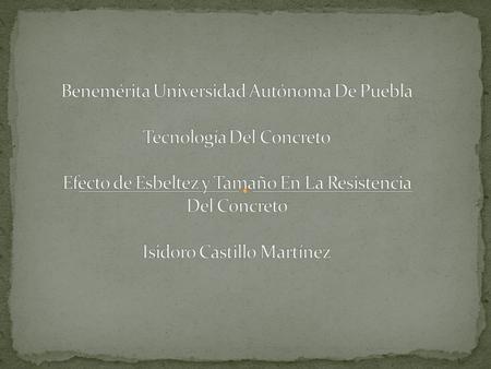 Benemérita Universidad Autónoma De Puebla Tecnología Del Concreto Efecto de Esbeltez y Tamaño En La Resistencia Del Concreto Isidoro Castillo Martínez.