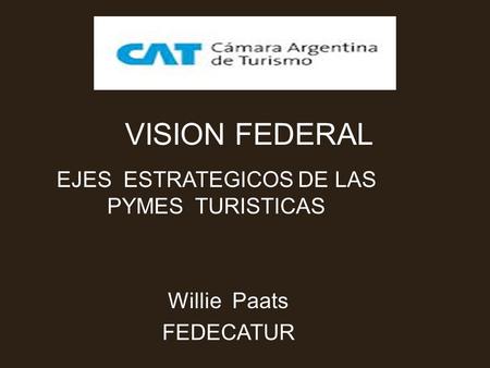 VISION FEDERAL EJES ESTRATEGICOS DE LAS PYMES TURISTICAS Willie Paats FEDECATUR.