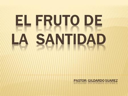EL FRUTO DE LA SANTIDAD PASTOR: Gildardo suarez