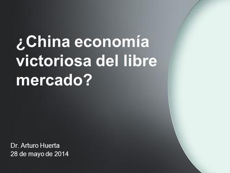 ¿China economía victoriosa del libre mercado? Dr. Arturo Huerta 28 de mayo de 2014.