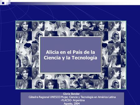 Alicia en el País de la Ciencia y la Tecnología Gloria Bonder Cátedra Regional UNESCO Mujer, Ciencia y Tecnología en América Latina -FLACSO- Argentina.