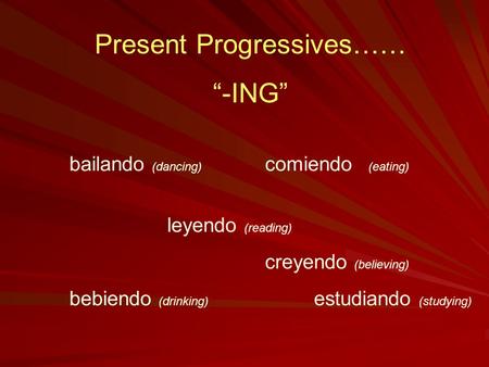 Present Progressives…… “-ING” bailando (dancing) comiendo (eating) leyendo (reading) creyendo (believing) bebiendo (drinking) estudiando (studying)
