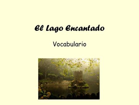 El Lago Encantado Vocabulario. Parte I Poderoso = tiene el poder/control Rodeado = encerrado Las Plumas = parte de un pájaro Gobernar = Reinar Valor =