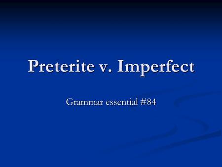 Preterite v. Imperfect Grammar essential #84. Preterite A verb tense in which actions are done and over – never to be repeated. Once the action is done,