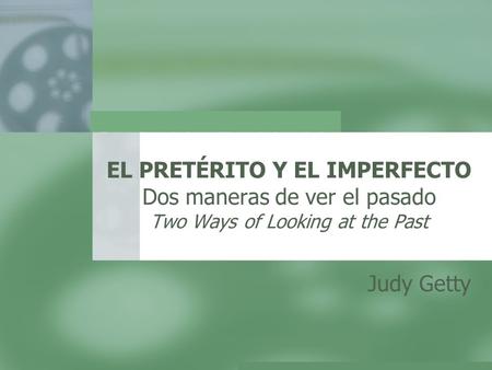 EL PRETÉRITO Y EL IMPERFECTO Dos maneras de ver el pasado Two Ways of Looking at the Past Judy Getty.