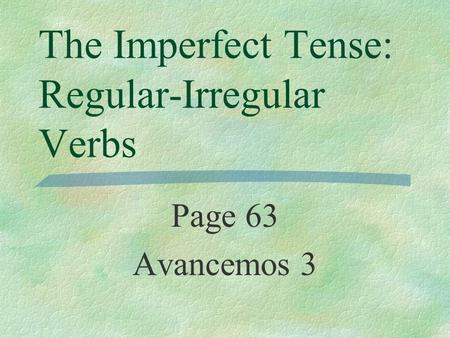 The Imperfect Tense: Regular-Irregular Verbs Page 63 Avancemos 3.