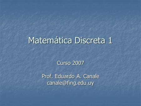 Matemática Discreta 1 Curso 2007 Prof. Eduardo A. Canale