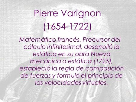 Matemático francés. Precursor del cálculo infinitesimal, desarrolló la estática en su obra Nueva mecánica o estática (1725), estableció la regla de composición.