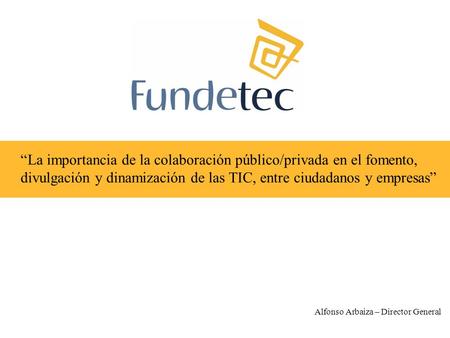 “La importancia de la colaboración público/privada en el fomento, divulgación y dinamización de las TIC, entre ciudadanos y empresas” Alfonso Arbaiza –