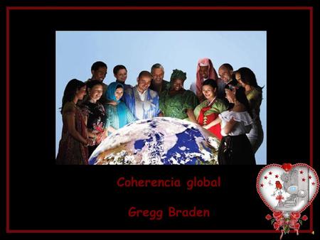 Coherencia global Gregg Braden Pocos años atrás, nuestra propia ciencia ha hecho un descubrimiento radical y revolucionario que cambia todo en relación.
