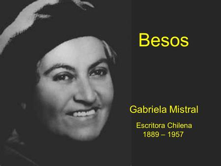 Besos Gabriela Mistral Escritora Chilena 1889 – 1957.