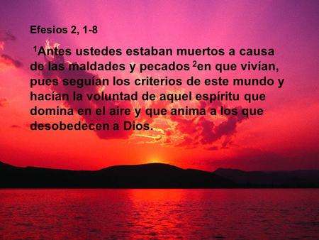 Efesios 2, 1-8 1Antes ustedes estaban muertos a causa de las maldades y pecados 2en que vivían, pues seguían los criterios de este mundo y hacían la voluntad.