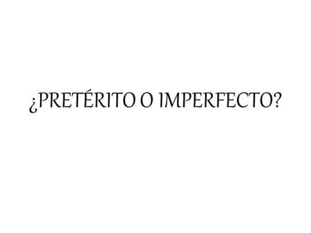 ¿PRETÉRITO O IMPERFECTO?. PRETÉRITO It happened once Interrupting action in the past Narration in a story…what happened? It has a specific time/ending.