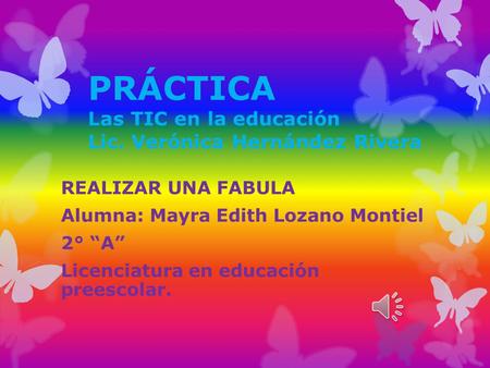 PRÁCTICA Las TIC en la educación Lic. Verónica Hernández Rivera REALIZAR UNA FABULA Alumna: Mayra Edith Lozano Montiel 2° “A” Licenciatura en educación.