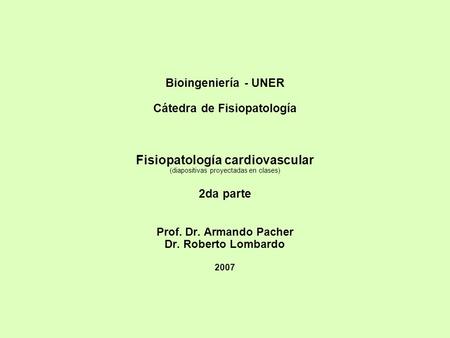 Bioingeniería - UNER Cátedra de Fisiopatología Fisiopatología cardiovascular (diapositivas proyectadas en clases) 2da parte Prof. Dr. Armando Pacher.
