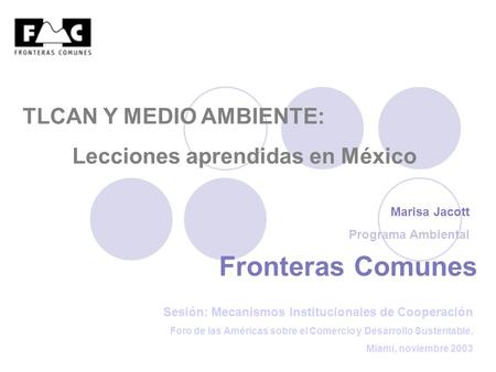 Fronteras Comunes Marisa Jacott Programa Ambiental Sesión: Mecanismos Institucionales de Cooperación Foro de las Américas sobre el Comercio y Desarrollo.