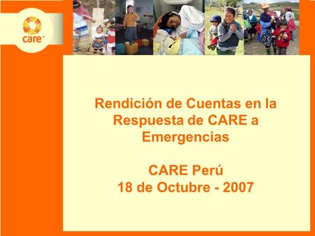 Rendición de Cuentas en la Respuesta de CARE a Emergencias CARE Perú 18 de Octubre - 2007.