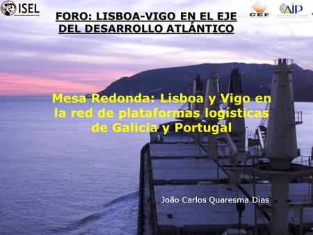 1 FORO: LISBOA-VIGO EN EL EJE DEL DESARROLLO ATLÁNTICO Mesa Redonda: Lisboa y Vigo en la red de plataformas logísticas de Galicia y Portugal João Carlos.