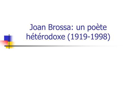 Joan Brossa: un poète hétérodoxe (1919-1998). Joan Brossa, un poète de notre temps Avantgardiste Expérimentateur des formes Engagé socialement et politiquement.