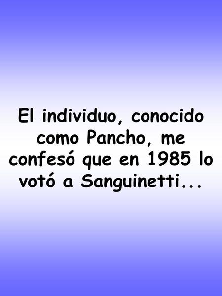 El individuo, conocido como Pancho, me confesó que en 1985 lo votó a Sanguinetti...