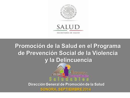 Dirección General de Promoción de la Salud SONORA, SEPTIEMBRE 2014 Promoción de la Salud en el Programa de Prevención Social de la Violencia y la Delincuencia.