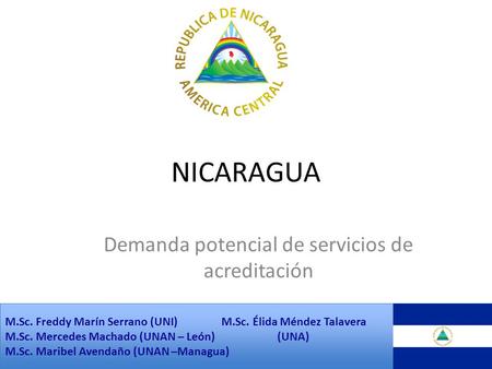 NICARAGUA Demanda potencial de servicios de acreditación M.Sc. Freddy Marín Serrano (UNI) M.Sc. Élida Méndez Talavera M.Sc. Mercedes Machado (UNAN – León)