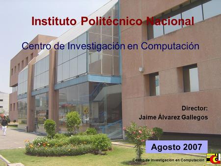 Centro de Investigación en Computación Agosto 2007 Instituto Politécnico Nacional Centro de Investigación en Computación Director: Jaime Álvarez Gallegos.