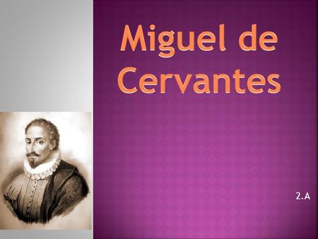 2.A.  Fue un soldado, novelista y dramaturgo espaňol.  Nació en Madrid en 23 de septiembre de 1547  Murió en 22 de abril de 1616.