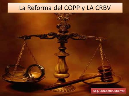 La Reforma del COPP y LA CRBV Abg. Elizabeth Gutiérrez.