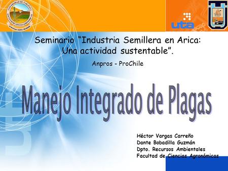 Seminario “Industria Semillera en Arica: Una actividad sustentable”. Anpros - ProChile Héctor Vargas Carreño Dante Bobadilla Guzmán Dpto. Recursos Ambientales.