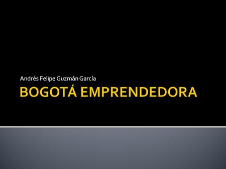 Andrés Felipe Guzmán García. Que es Centro de emprendimiento DE La cámara de comercio Alcaldía mayor BUSCA Generar empleo Desarrollo económico Mejorar.