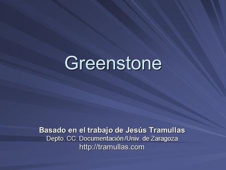 Greenstone Basado en el trabajo de Jesús Tramullas Depto. CC. Documentación /Univ. de Zaragoza