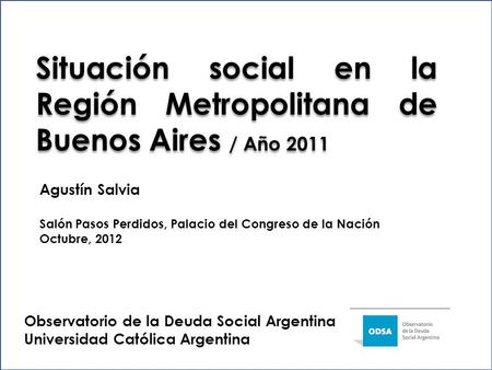 Situación social en la Región Metropolitana de Buenos Aires / Año 2011 Observatorio de la Deuda Social Argentina Universidad Católica Argentina Agustín.