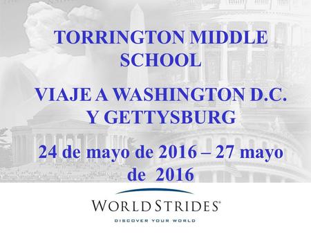 TORRINGTON MIDDLE SCHOOL VIAJE A WASHINGTON D.C. Y GETTYSBURG 24 de mayo de 2016 – 27 mayo de 2016.