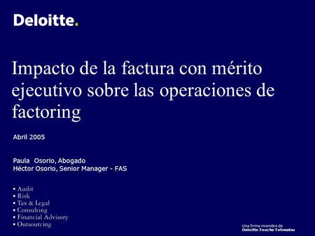 Una firma miembro de Deloitte Touche Tohmatsu Impacto de la factura con mérito ejecutivo sobre las operaciones de factoring Abril 2005 Paula Osorio, Abogado.