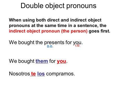 Double object pronouns When using both direct and indirect object pronouns at the same time in a sentence, the indirect object pronoun (the person) goes.